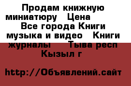 Продам книжную миниатюру › Цена ­ 1 500 - Все города Книги, музыка и видео » Книги, журналы   . Тыва респ.,Кызыл г.